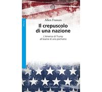 Il crepuscolo di una nazione. L'America di Trump all'esame di uno psichiatra