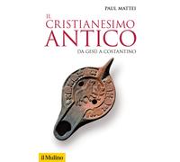 Il cristianesimo antico. Da Gesù a Costantino - Mattei Paul