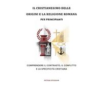 Il cristianesimo delle origini e la religione romana per principianti: Comprendere il contrasto, il conflitto e la specificità cristiana