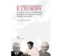 Il Cristianesimo e l'Europa. Studi su Pavel Florenskij, Romano Guardini e John Henry Newman. Nuova ediz.