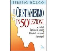 Il cristianesimo in 50 lezioni. Le radici lontane e vicine. Gesù di Nazaret. I cristiani