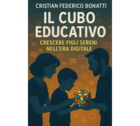 Il Cubo Educativo: Crescere Figli Sereni nell’Era Digitale: Una guida pratica per genitori che vogliono educare con calma, consapevolezza e senza paura della tecnologia.