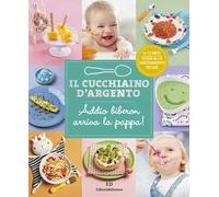 Il cucchiaino d'argento. Ediz. a colori. Vol. 11: Addio biberon arriva la pappa! Guida allo svezzamento felice 6-12 mesi