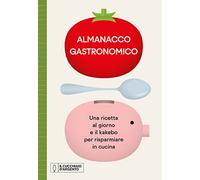 Il Cucchiaio d'Argento. Almanacco Gastronomico. Una ricetta al giorno e il kakebo per risparmiare in cucina