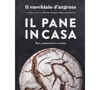 Il Cucchiaio d'Argento. Il pane in casa. Basi, preparazioni e ricette. Ediz. a colori