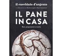 Il Cucchiaio d'Argento. Il pane in casa. Basi, preparazioni e ricette. Ediz. illustrata