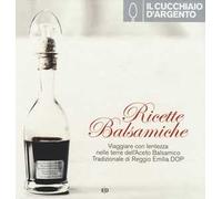 Il Cucchiaio d'Argento. Ricette balsamiche. Viaggiare con lentezza nelle terre dell'aceto balsamico tradizionale di Reggio Emilia DOP