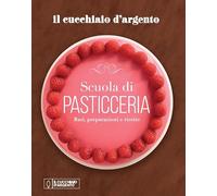 Il Cucchiaio d'Argento. Scuola di pasticceria. Basi, preparazioni e ricette