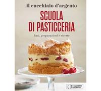Il Cucchiaio d'Argento. Scuola di pasticceria. Basi, preparazioni e ricette. Nuova ediz.