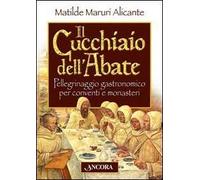 Il cucchiaio dell'abate. Pellegrinaggio gastronomico per conventi e monasteri