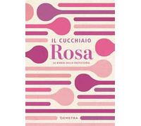 IL CUCCHIAIO ROSA. LA BIBBIA DELLA PASTICCERIA - AA.VV. - Demetra