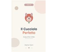 IL CUCCIOLO PERFETTO: Guida ai Primi 12 Mesi