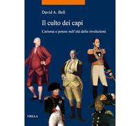 Il culto dei capi. Carisma e potere nell'età delle rivoluzioni - Bell David A.