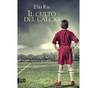 Il culto del calcio - Elio Ria, 2016, Il Culto Del Calcio Di Elio Ria