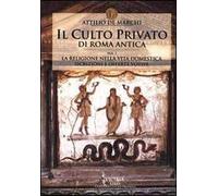Il culto privato di Roma antica. Vol. 1: La religione nella vita domestica. Iscrizioni e offerte votive.