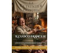 IL CUOCO FRANCESE (Edizione Tradotta, Annotata e Illustrata): Le Cuisinier François, Insegnando il modo di ben preparare e condire ogni sorta di carni grasse e magre, legumi, pasticcerie e altre ...