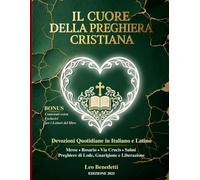 Il Cuore della Preghiera Cristiana: Devozioni Quotidiane in Italiano e Latino. Messe, Rosario, Via Crucis, Salmi, Preghiere di Lode, di Guarigione e Liberazione