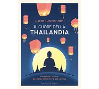 Il cuore della Thailandia. Viaggiare, vivere, perdersi nella terra del sorriso
