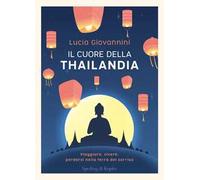 Il cuore della Thailandia. Viaggiare, vivere, perdersi nella terra del sorriso