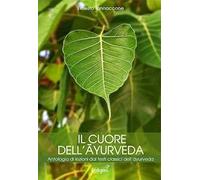 Il cuore dell'ayurveda. Antologia di lezioni dai testi classici dell'ayurveda. Nuova ediz.
