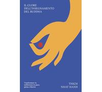 Il cuore dell'insegnamento del Buddha. Trasformare la sofferenza in pace, ...