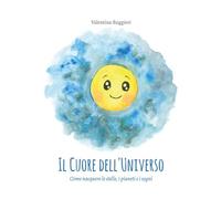Il cuore dell'universo. Come nacquero le stelle, i pianeti e i sogni