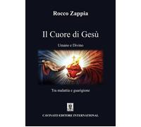 Il cuore di Gesù. Umano e divino. Tra malattia e guarigione - Zappia Rocco