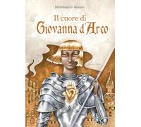Il cuore di Giovanna d'Arco. Ediz. a colori - Rossato Michelangelo