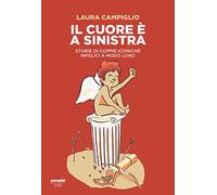Libri Laura Campiglio - Il Cuore E A Sinistra. Storie Di Coppie Iconiche Infelic