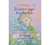 Il cuore e i sogni di un bambino. Crescere con il cuore di un bambino. Un libro per i genitori e i bimbi