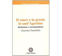 Il cuore e la grazia in sant'Agostino. Distinzione e corrispondenza - Tant...