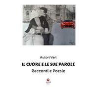 Il cuore e le sue parole. Racconti e poesie