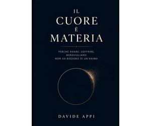 IL CUORE È MATERIA: Perché Amare, Soffrire, Meravigliarsi non ha Bisogno di un'Anima