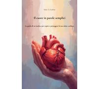 Il cuore in parole semplici: La guida di un medico per capire e proteggere la tu