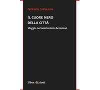 Il cuore nero della città. Viaggio nel neofascismo bresciano - Gervasoni F...