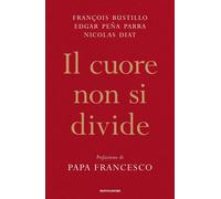 IL CUORE NON SI DIVIDE - BUSTILLO FRANCOIS-XAVIER, PENA PARRA EDGAR - MONDADORI