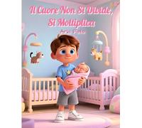 Il cuore non si divide. Si moltiplica: Una dolce fiaba illustrata per aiutare i bambini ad accogliere l’arrivo di un fratellino o di una sorellina senza paura di essere amati di meno