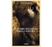 IL CUORE SELVAGGIO DELLA NATURA - QUAMMEN DAVID - Adelphi