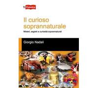 Il curioso soprannaturale. Misteri, segreti e curiosità soprannaturali
