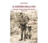 Il custode della vita. Giuseppe, soldato al Forte di Fenestrelle. 1940-1943