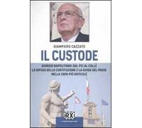 Il custode. Giorgio Napolitano: dal PCI al Colle la difesa della Costituzione e la guida del Paese nella crisi più difficile