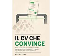 Il CV Che Convince: Come scrivere un Curriculum Vitae e una lettera di presentazione con l'aiuto dell'AI - e passare ogni selezione prima ancora del colloquio