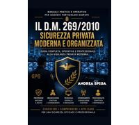 IL D.M. 269/2010 SICUREZZA PRIVATA MODERNA ED ORGANIZZATA: GUIDA COMPLETA OPERATIVA E PROFESSIONALE ALLA VIGILANZA PRIVATA MODERNA
