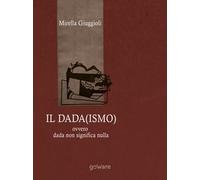 Il Dada(ismo) ovvero dada non significa nulla, di Mirella Giuggioli, 2018 - ER