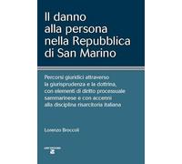 Il danno alla persona nella Repubblica di San Marino. Percorsi giuridici attraverso la giurisprudenza e la dottrina, con elementi di diritto processuale sammarinese e con accenni alla disciplina ...