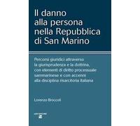 Il danno alla persona nella Repubblica di San Marino. Percorsi giuridici attraverso la giurisprudenza e la dottrina, con elementi di diritto processuale sammarinese e con accenni alla disciplina ...