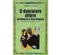 Il danzatore attore. Da Noverre a Pina Bausch. Studi e fonti. Ediz. illust...