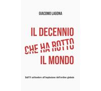 Il decennio che ha rotto il mondo: Dall'11 settembre all'implosione dell'ordine globale