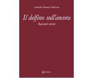 Il delfino sull'ancora. Racconti storici - [EBS Print]