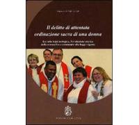 Il delitto di attentata ordinazione sacra di una donna. La ratio legis teologica, l'evoluzione storica della normativa e commento alla legge vigente